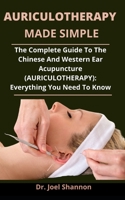 Auriculotherapy Made Simple: The Complete Guide To The Chinese And Western Ear Acupuncture (Auriculotherapy): Everything You Need To Know B092L6KK78 Book Cover