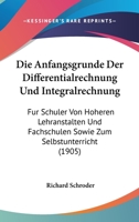 Die Anfangsgr�nde Der Differentialrechnung Und Integralrechnung: F�r Sch�ler Von H�heren Lehranstalten Und Fachschulen Sowie Zum Selbstunterricht (Classic Reprint) 1161065067 Book Cover