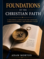 Foundations of the Christian Faith: A Doctrinal Curriculm for Churches, Christian Schools and Personal Study: A Doctrinal Study B0H8FGDH5P Book Cover