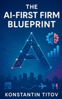The AI-First Firm Blueprint: AI Essentials for Business—Operating Models, Use Cases, and P&L Impact B0FW3VFBXP Book Cover