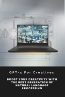 GPT-4 For Creatives: Boost Your Creativity With The Next Generation Of Natural Language Processing B0CTJ3N48T Book Cover