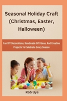 Seasonal Holiday Craft (Christmas, Easter, Halloween): Fun DIY Decorations, Handmade Gift Ideas, And Creative Projects To Celebrate Every Season B0FQJC2PXK Book Cover