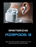 Mastering AirPods 3 Step-By-Step Guide for Beginners and Seniors with Pro Tips & Tricks B0FGCTF2S9 Book Cover
