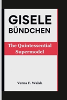 GISELE BÜNDCHEN: The Quintessential Supermodel B0CVV7FNKD Book Cover