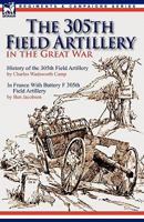 The 305th Field Artillery in the Great War: History of the 305th Field Artillery & In France With Battery F 305th Field Artillery 0857063820 Book Cover