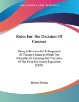 Rules For The Decision Of Courses: Being A Revision And Enlargement Of Thacker's Rules, In Which The Principles Of Coursing And The Laws Of The Field Are Clearly Explained 1437021980 Book Cover