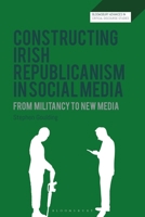 Constructing Irish Republicanism in Social Media: From Militancy to New Media (Bloomsbury Advances in Critical Discourse Studies) 1350529958 Book Cover