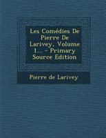 Les Comédies De Pierre De Larivey, Volume 1... 1021601381 Book Cover