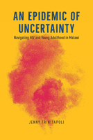 An Epidemic of Uncertainty: Navigating HIV and Young Adulthood in Malawi 022682554X Book Cover