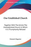 Our Established Church: Together with the Article the Unestablished Church in Which It Is Triumphantly Refuted 1432546686 Book Cover
