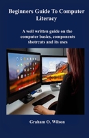 Beginners Guide to Computer Literacy: A well written guide on the computer basics, component, shortcuts and its uses B088GJHG55 Book Cover
