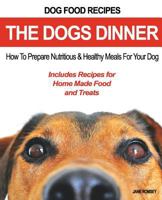 Dog Food Recipes, the Dogs Dinner: How to Prepare Nutritious and Healthy Meals for Your Dog. Includes Recipes for Home Made Food and Treats 194382844X Book Cover