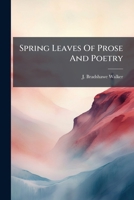Spring Leaves Of Prose And Poetry... 1276112734 Book Cover