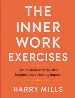 The Inner Work Exercises: Ensure Mathew Micheletti's Insights Leave a Lasting Impact B0FHQSY77M Book Cover