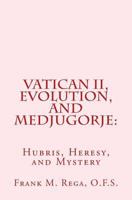 Vatican II, Evolution, and Medjugorje: : Hubris, Heresy, and Mystery 149531426X Book Cover