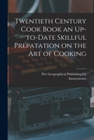 Twentieth Century Cook Book an Up-to-Date Skillful Prepatation on the Art of Cooking 101562104X Book Cover