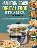 Hamilton Beach Digital Food Steamer Cookbook: 100 Simple, Yummy and Family-Approved Recipes for Your Hamilton Beach Digital Food Steamer 1922577073 Book Cover