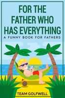 For the Father Who Has Everything: A Funny Book for Fathers 1991156596 Book Cover