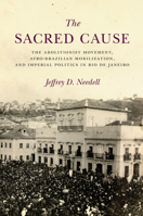 The Sacred Cause: The Abolitionist Movement, Afro-Brazilian Mobilization, and Imperial Politics in Rio de Janeiro 1503609022 Book Cover