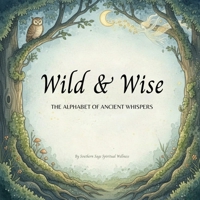 Wild & Wise- The Alphabet of Ancient Whispers: A Nature-Inspired ABC Book for Mindful Kids B0GS5CGYFL Book Cover