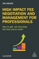 High Impact Fee Negotiation and Management for Professionals: How to Get, Set, and Keep the Fees You're Worth 0749477385 Book Cover