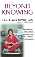 Beyond Knowing: Mysteries and Messages of Death and Life from a Forensic Pathologist 1577316347 Book Cover