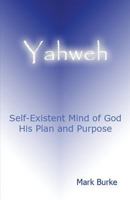 Yahweh: Eternal, Self-Existent Mind of God His Plan and Purpose 1483973727 Book Cover