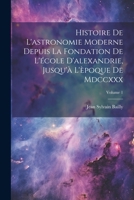 Histoire De L'astronomie Moderne Depuis La Fondation De L'école D'alexandrie, Jusqu'à L'èpoque De Mdccxxx; Volume 1 (French Edition) 1022866249 Book Cover