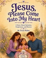 Jesus, Please Come Into My Heart: A Story About Salvation, Forgiveness, and Heaven B0H8ZLXTKT Book Cover