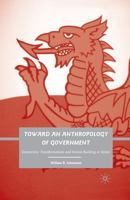 Toward an Anthropology of Government: Democratic Transformations and Nation Building in Wales 023061745X Book Cover