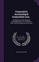 Corporation Accounting & Corporation Law...: An Appendix On the California Examinations for C.P.a. Certificater With a Full Set of Questions & Answers 1358106037 Book Cover