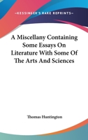 A Miscellany Containing Some Essays On Literature With Some Of The Arts And Sciences 1417962496 Book Cover