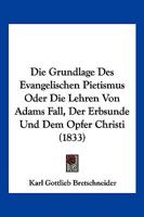 Die Grundlage Des Evangelischen Pietismus Oder Die Lehren Von Adams Fall, Der Erbsunde Und Dem Opfer Christi (1833) 1168469082 Book Cover