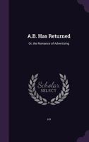 A.B. Has Returned: Or, the Romance of Advertising 1357937318 Book Cover