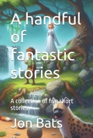 A handful of fantastic stories: A collection of five short stories B0DWMYS3FS Book Cover