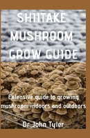 Shiitake Mushroom Grow Guide: Extensive guide to Growing mushroom indoors and outdoors B084CRJ52W Book Cover