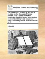 The gentleman's farriery: or, a practical treatise, on the diseases of horses: wherein M La Fosse's method of trepanning glander'd horses is particularly consider'd and improved: also a new method of  1171406959 Book Cover