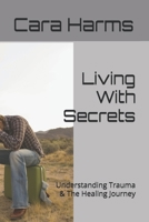 Living With Secrets: Understanding Trauma & The Healing Journey B0FSYNP71V Book Cover