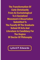 The Transformation of Early Christianity from an Eschatological to a Socialized Movement A Dissertation Submitted to the Faculty of the Graduate ... for the Degree of Doctor of Philosophy 9357960899 Book Cover