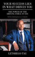 Your Success Lies in What Drives You: The Power of the Driving Force in You 1482862050 Book Cover