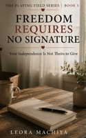 FREEDOM REQUIRES NO SIGNATURE: Your Independence Is Not Theirs to Give B0H6VNFPDR Book Cover