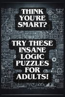 Think You're Smart?: Try These Insane Logic Puzzles for Adults! B0CRW8SWJ1 Book Cover