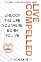 Live Compelled: Unlock the Life You Were Born to Live B0HBLH3NH7 Book Cover