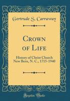 Crown of Life: History of Christ Church New Bern, N. C., 1715-1940 (Classic Reprint) 0365679836 Book Cover