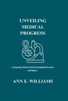 UNVEILING MEDICAL PROGRESS: Navigating Clinical Trials for Insightful Research and Impact (Medical Literature Books) B0CKHS9KXY Book Cover