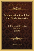 Mathematics Simplified And Made Attractive: Or The Laws Of Motion Explained 1373998555 Book Cover