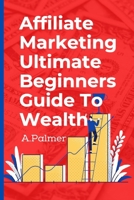 Affiliate Marketing Ultimate Beginners Guide To Wealth B09HG16V79 Book Cover