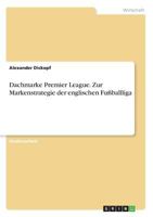 Dachmarke Premier League. Zur Markenstrategie der englischen Fußballliga 3668840628 Book Cover