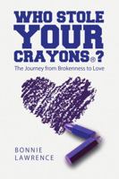 Who Stole Your Crayons(R)?: The Journey from Brokenness to Love 1483482359 Book Cover