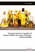 Emerging Trends in Vegetable Oil Market Healthier Oils, Safety Challenges, and Sustainability 9999318584 Book Cover